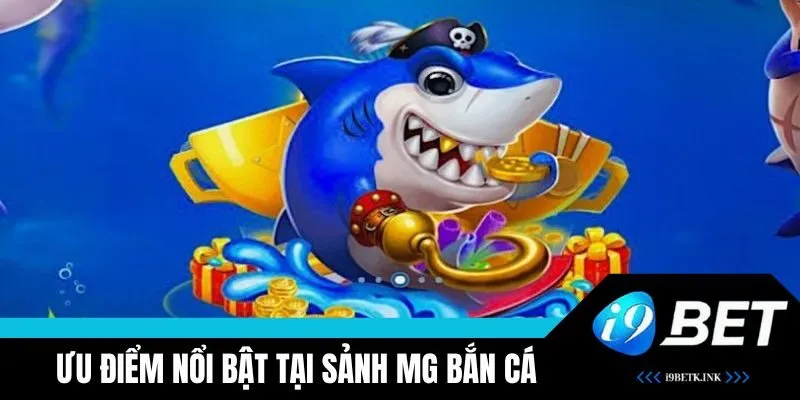 Ưu điểm nổi bật có tại sảnh game MG bắn cá 