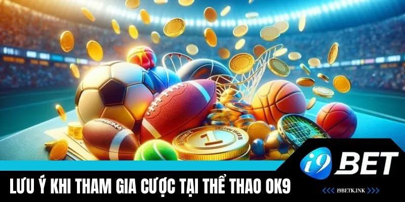 Lưu ý khi người chơi tham gia cược tại OK9 Thể Thao